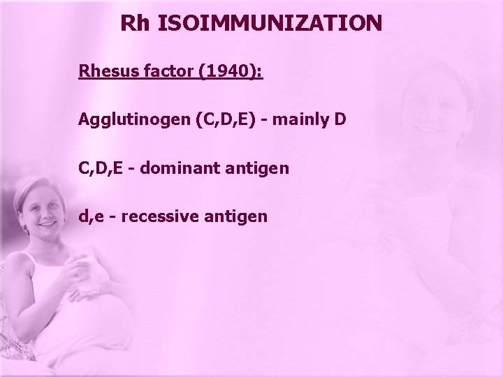 Rh ISOIMMUNIZATION Rhesus factor (1940): Agglutinogen (C, D, E) - mainly D C, D,