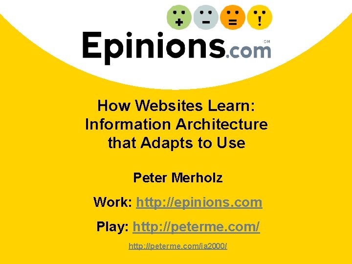 How Websites Learn: Information Architecture that Adapts to Use Peter Merholz Work: http: //epinions.