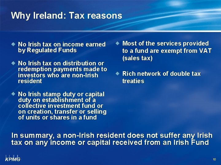 Why Ireland: Tax reasons No Irish tax on income earned by Regulated Funds No
