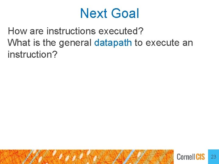 Next Goal How are instructions executed? What is the general datapath to execute an