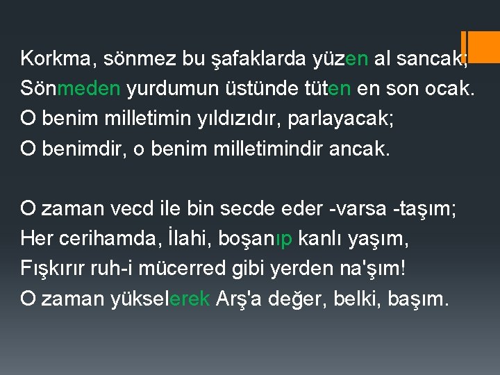 Korkma, sönmez bu şafaklarda yüzen al sancak; Sönmeden yurdumun üstünde tüten en son ocak.