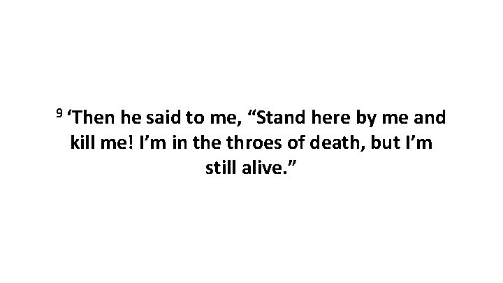 9 ‘Then he said to me, “Stand here by me and kill me! I’m