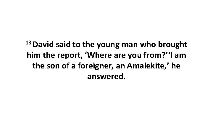 13 David said to the young man who brought him the report, ‘Where are