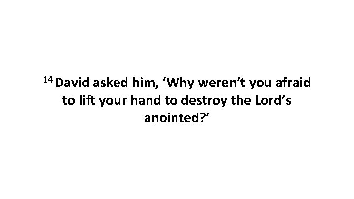 14 David asked him, ‘Why weren’t you afraid to lift your hand to destroy