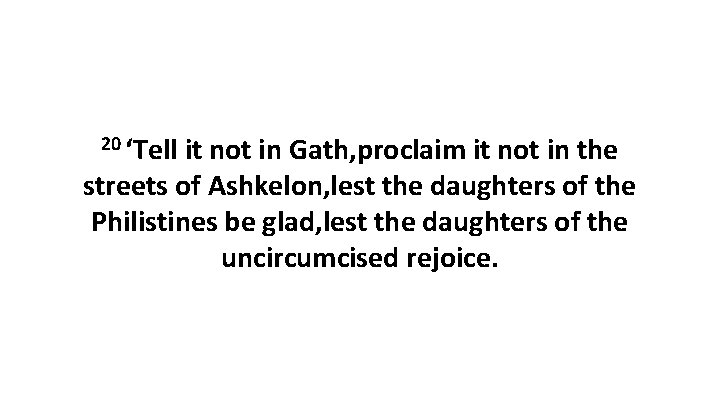 20 ‘Tell it not in Gath, proclaim it not in the streets of Ashkelon,