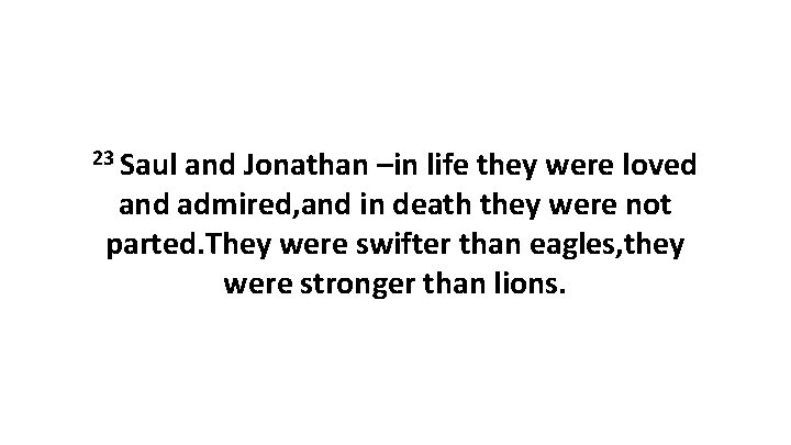 23 Saul and Jonathan –in life they were loved and admired, and in death