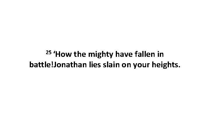 25 ‘How the mighty have fallen in battle!Jonathan lies slain on your heights. 