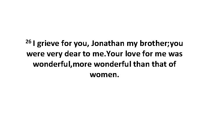 26 I grieve for you, Jonathan my brother; you were very dear to me.