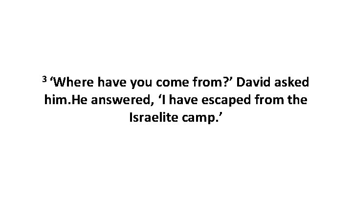 3 ‘Where have you come from? ’ David asked him. He answered, ‘I have