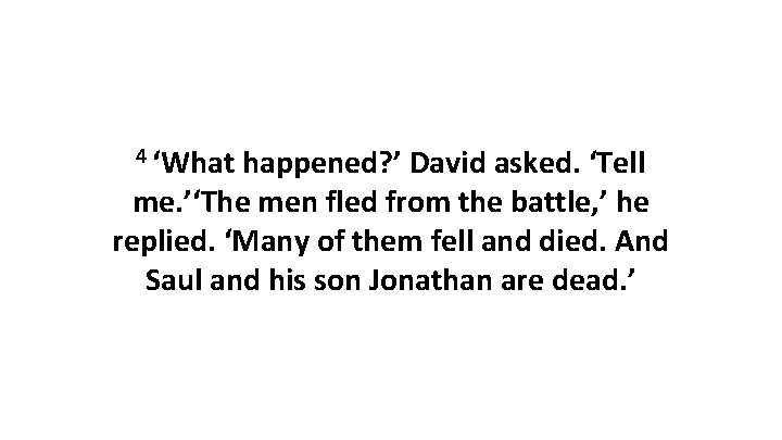 4 ‘What happened? ’ David asked. ‘Tell me. ’‘The men fled from the battle,