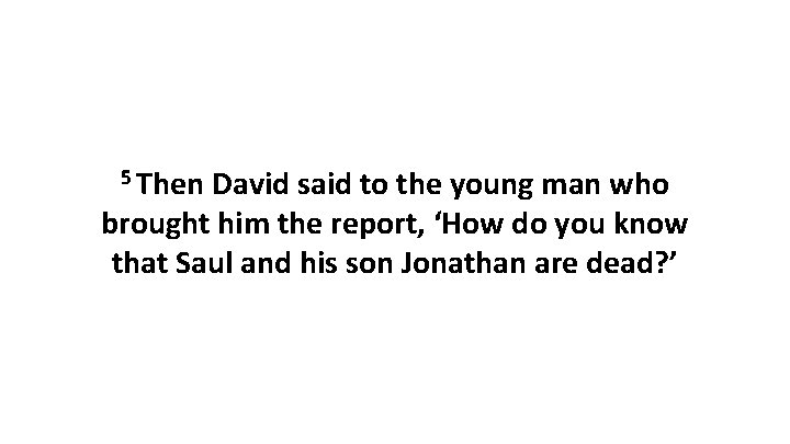 5 Then David said to the young man who brought him the report, ‘How