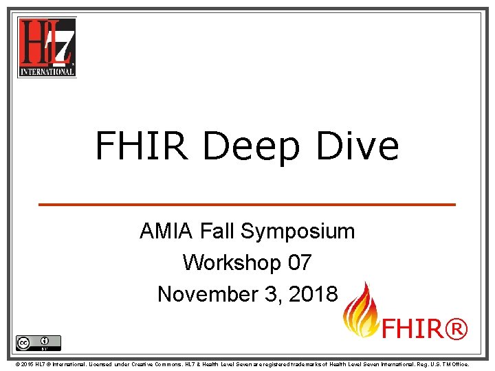 FHIR Deep Dive AMIA Fall Symposium Workshop 07 November 3, 2018 FHIR® © 2015