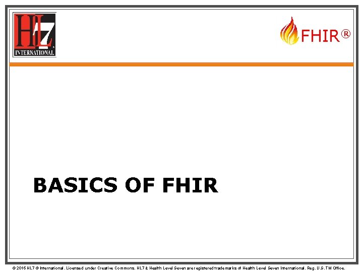 FHIR® BASICS OF FHIR © 2015 HL 7 ® International. Licensed under Creative Commons.