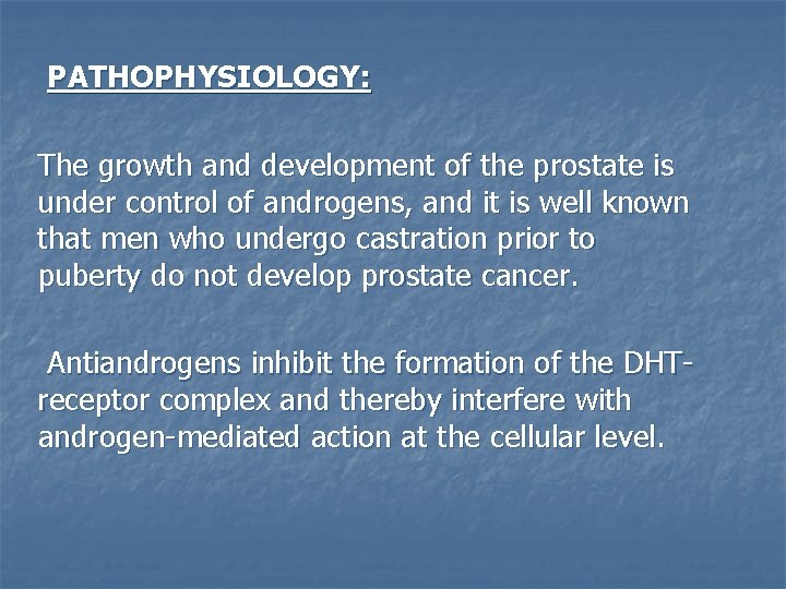 PATHOPHYSIOLOGY: The growth and development of the prostate is under control of androgens, and