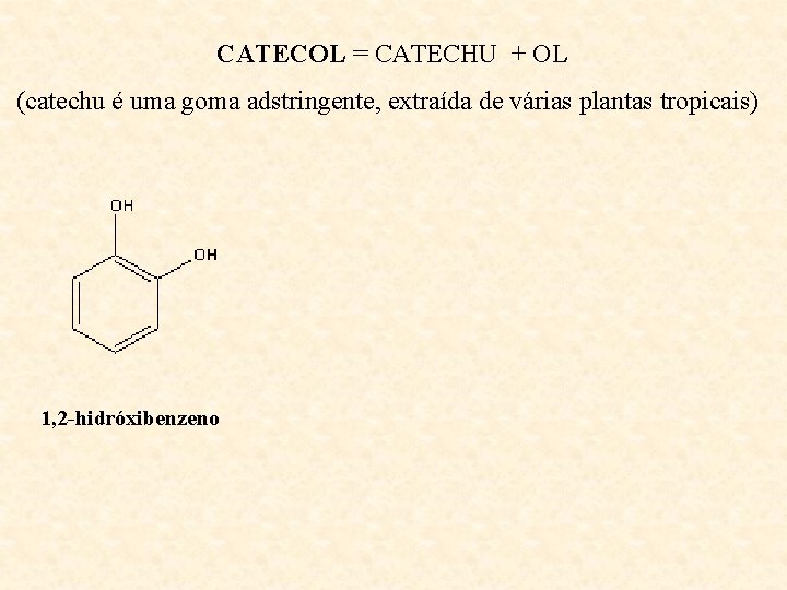 CATECOL = CATECHU + OL (catechu é uma goma adstringente, extraída de várias plantas