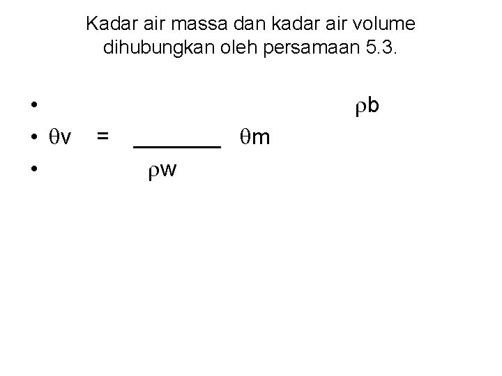 Kadar air massa dan kadar air volume dihubungkan oleh persamaan 5. 3. • v