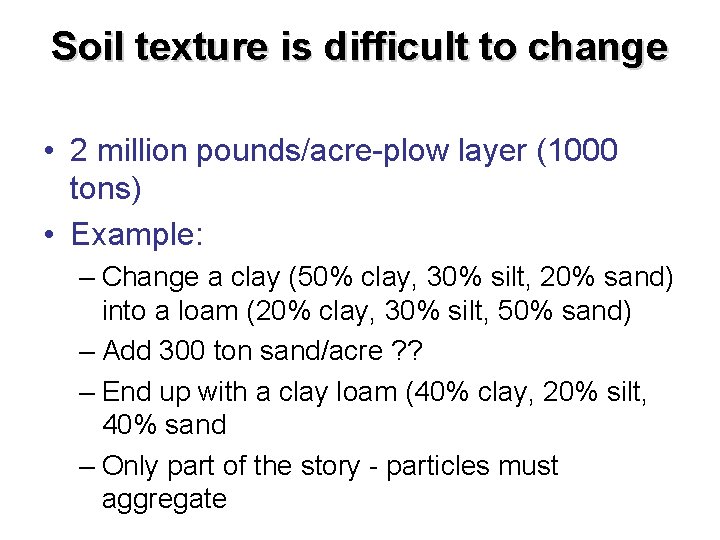 Soil texture is difficult to change • 2 million pounds/acre-plow layer (1000 tons) •