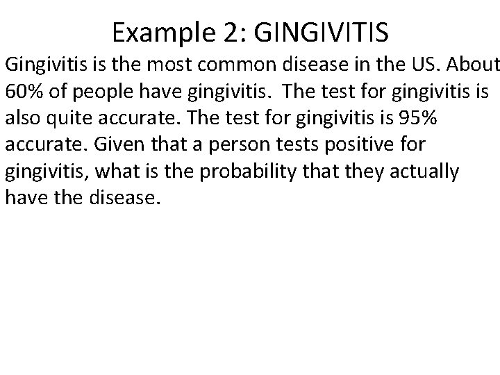 Example 2: GINGIVITIS Gingivitis is the most common disease in the US. About 60%