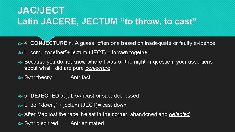 JAC/JECT Latin JACERE, JECTUM “to throw, to cast” 4. CONJECTURE n. A guess, often JAC/JECT Latin JACERE, JECTUM “to throw, to cast” 4. CONJECTURE n. A guess, often