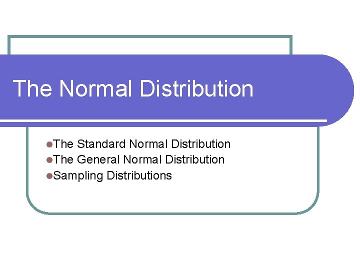 The Normal Distribution l. The Standard Normal Distribution l. The General Normal Distribution l.