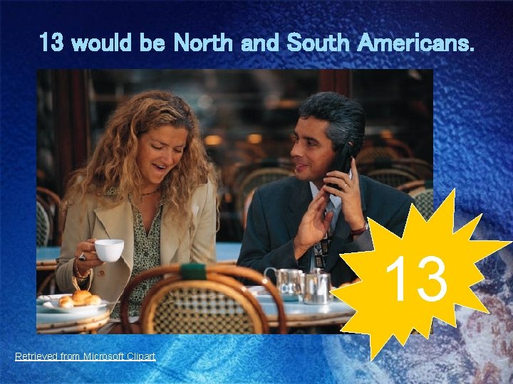13 would be North and South Americans. 13 Retrieved from Microsoft Clipart 