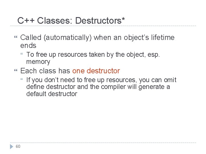 C++ Classes: Destructors* Called (automatically) when an object’s lifetime ends To free up resources