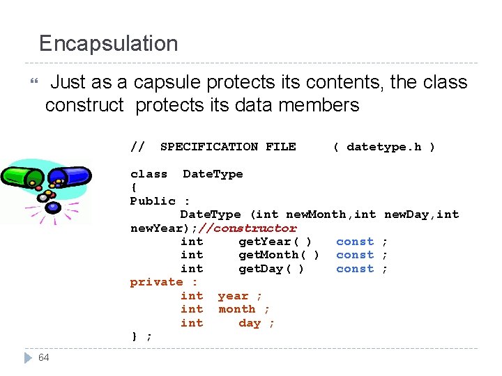 Encapsulation Just as a capsule protects its contents, the class construct protects its data