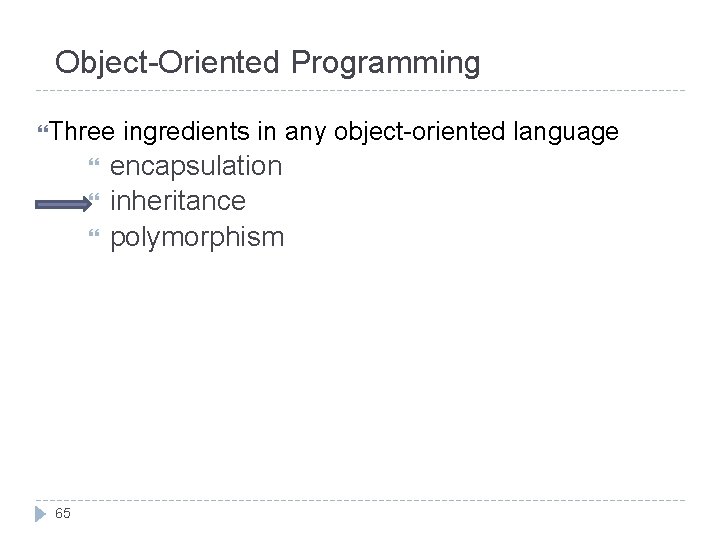 Object-Oriented Programming Three 65 ingredients in any object-oriented language encapsulation inheritance polymorphism 