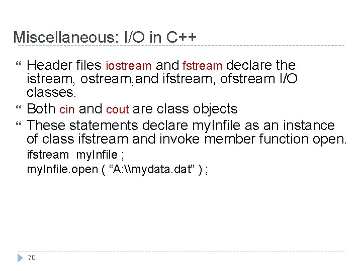 Miscellaneous: I/O in C++ Header files iostream and fstream declare the istream, ostream, and