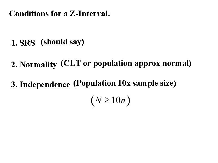 Conditions for a Z-Interval: 1. SRS (should say) 2. Normality (CLT or population approx Conditions for a Z-Interval: 1. SRS (should say) 2. Normality (CLT or population approx