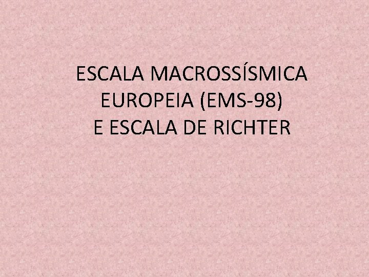 ESCALA MACROSSÍSMICA EUROPEIA (EMS-98) E ESCALA DE RICHTER ESCALA MACROSSÍSMICA EUROPEIA (EMS-98) E ESCALA DE RICHTER