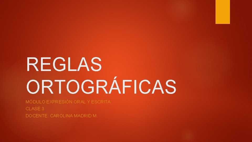 REGLAS ORTOGRÁFICAS MÓDULO EXPRESIÓN ORAL Y ESCRITA CLASE 3 DOCENTE: CAROLINA MADRID M. REGLAS ORTOGRÁFICAS MÓDULO EXPRESIÓN ORAL Y ESCRITA CLASE 3 DOCENTE: CAROLINA MADRID M.