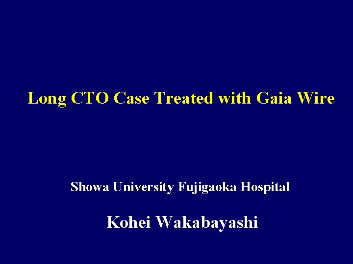 Long CTO Case Treated with Gaia Wire Showa University Fujigaoka Hospital Kohei Wakabayashi 