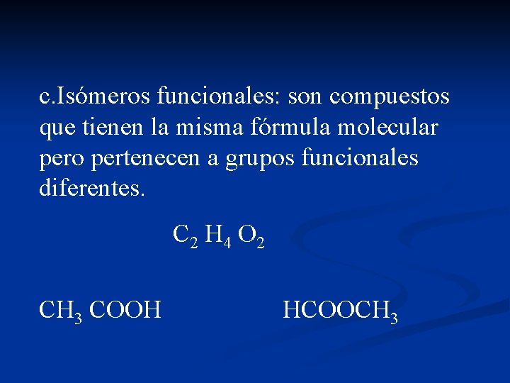 c. Isómeros funcionales: son compuestos que tienen la misma fórmula molecular pero pertenecen a