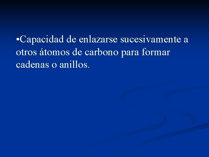  • Capacidad de enlazarse sucesivamente a otros átomos de carbono para formar cadenas