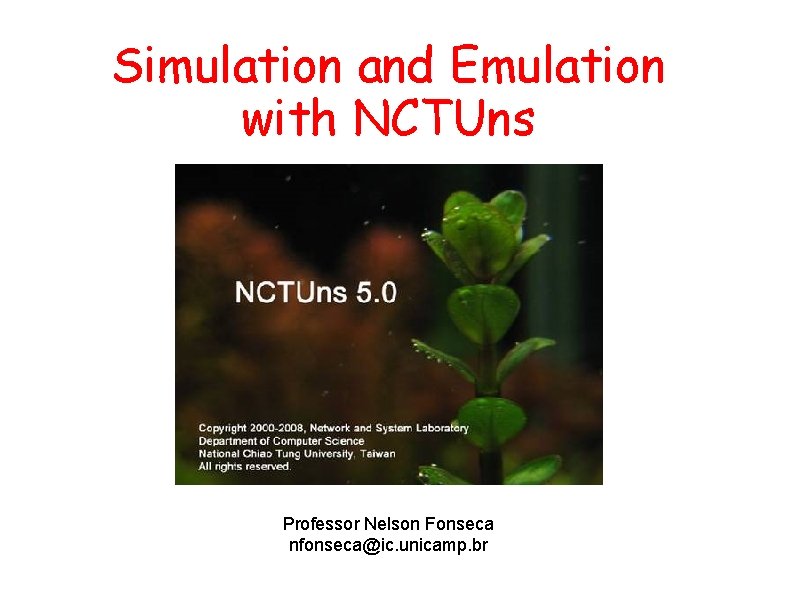 Simulation and Emulation with NCTUns Professor Nelson Fonseca nfonseca@ic. unicamp. br Simulation and Emulation with NCTUns Professor Nelson Fonseca nfonseca@ic. unicamp. br