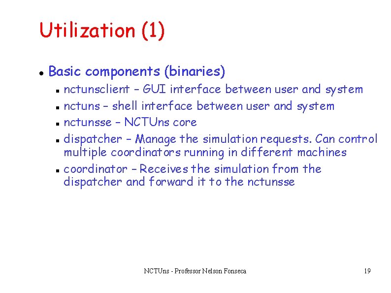 Utilization (1) Basic components (binaries) nctunsclient – GUI interface between user and system nctuns Utilization (1) Basic components (binaries) nctunsclient – GUI interface between user and system nctuns