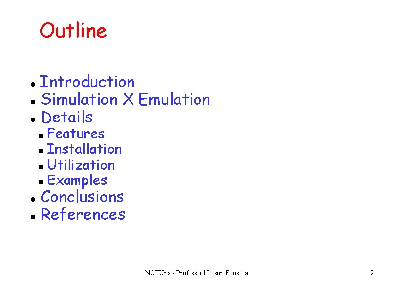 Outline Introduction Simulation X Emulation Details Features Installation Utilization Examples Conclusions References NCTUns - Outline Introduction Simulation X Emulation Details Features Installation Utilization Examples Conclusions References NCTUns -
