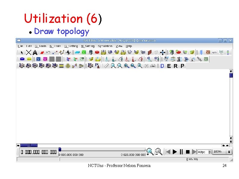 Utilization (6) Draw topology NCTUns - Professor Nelson Fonseca 24 Utilization (6) Draw topology NCTUns - Professor Nelson Fonseca 24