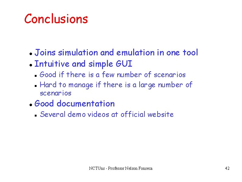 Conclusions Joins simulation and emulation in one tool Intuitive and simple GUI Good if Conclusions Joins simulation and emulation in one tool Intuitive and simple GUI Good if