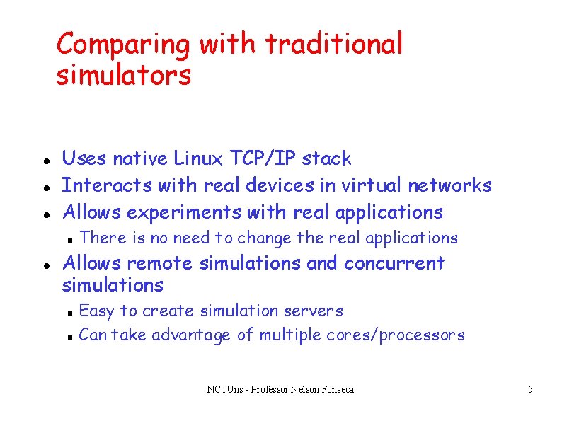 Comparing with traditional simulators Uses native Linux TCP/IP stack Interacts with real devices in Comparing with traditional simulators Uses native Linux TCP/IP stack Interacts with real devices in