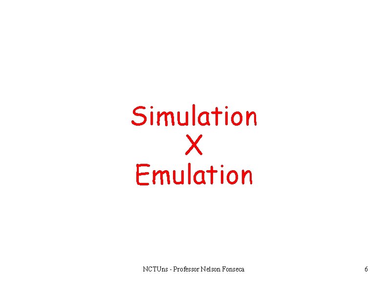 Simulation X Emulation NCTUns - Professor Nelson Fonseca 6 Simulation X Emulation NCTUns - Professor Nelson Fonseca 6