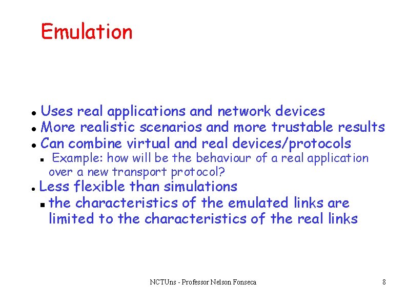 Emulation Uses real applications and network devices More realistic scenarios and more trustable results Emulation Uses real applications and network devices More realistic scenarios and more trustable results