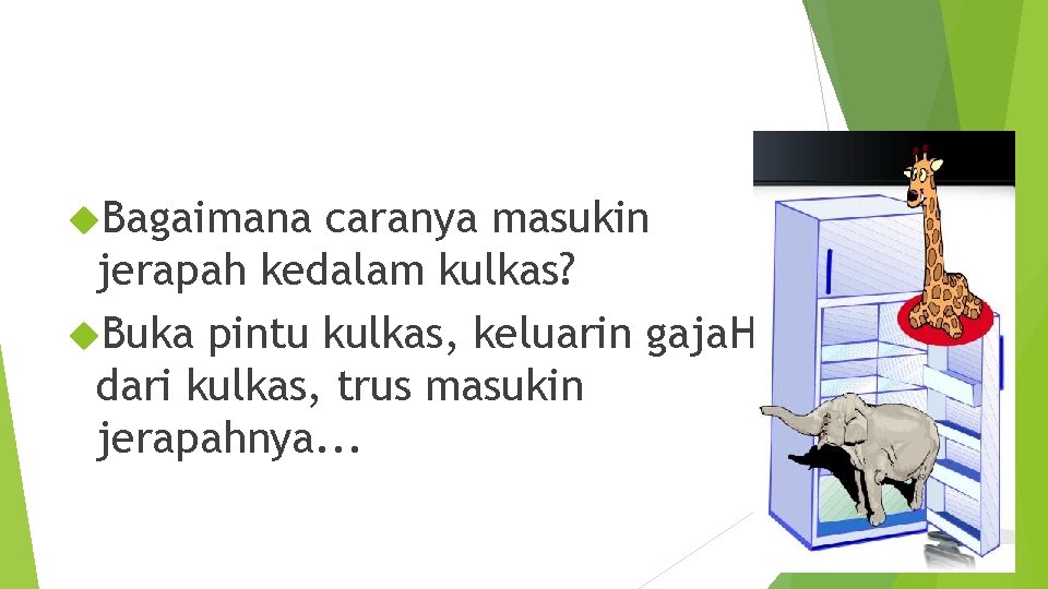  Bagaimana caranya masukin jerapah kedalam kulkas? Buka pintu kulkas, keluarin gaja. Hh dari