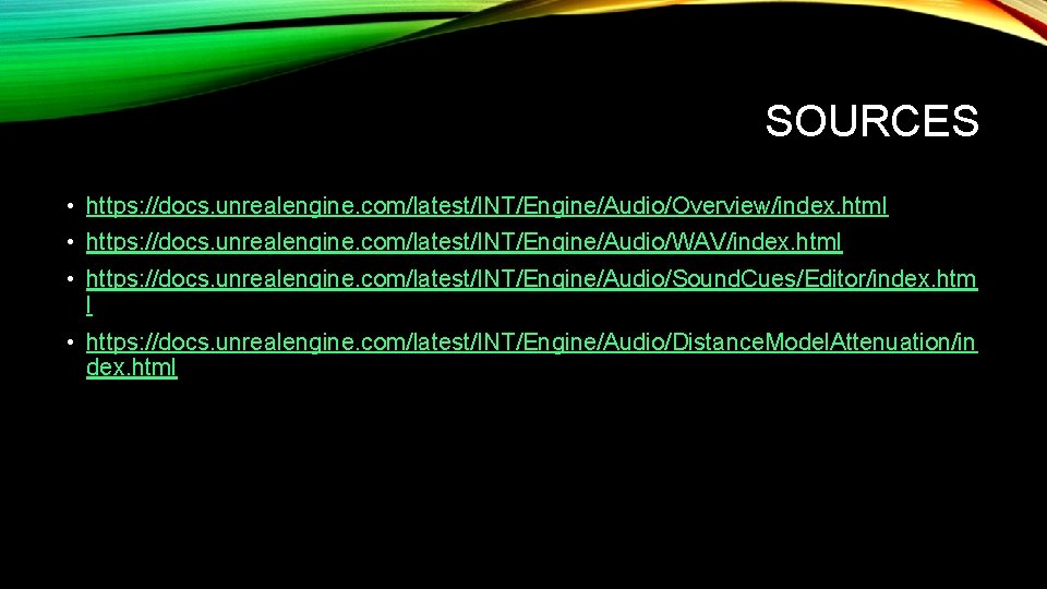 SOURCES • https: //docs. unrealengine. com/latest/INT/Engine/Audio/Overview/index. html • https: //docs. unrealengine. com/latest/INT/Engine/Audio/WAV/index. html •