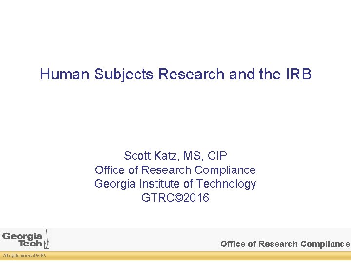 Human Subjects Research and the IRB Scott Katz, MS, CIP Office of Research Compliance