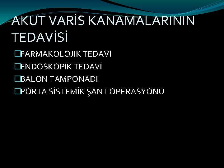 AKUT VARİS KANAMALARININ TEDAVİSİ �FARMAKOLOJİK TEDAVİ �ENDOSKOPİK TEDAVİ �BALON TAMPONADI �PORTA SİSTEMİK ŞANT OPERASYONU