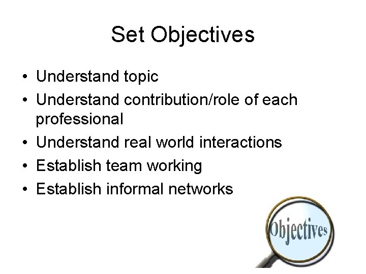 Set Objectives • Understand topic • Understand contribution/role of each professional • Understand real