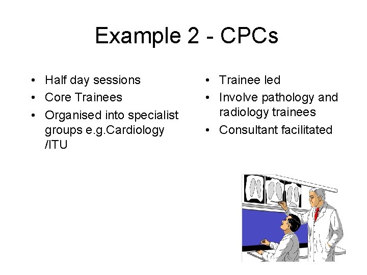 Example 2 - CPCs • Half day sessions • Core Trainees • Organised into