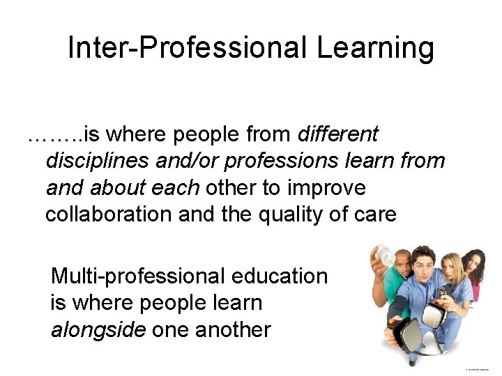 Inter-Professional Learning ……. . is where people from different disciplines and/or professions learn from